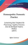 Homeopathic Domestic Practice: Containing Also Chapters on Physiology, Hygiene, Anatomy and an Abridged Materia Medica (1857)