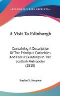 A Visit to Edinburgh: Containing a Description of the Principal Curiosities and Public Buildings in the Scottish Metropolis (1818)