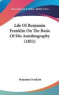 Life of Benjamin Franklin on the Basis of His Autobiography (1851)