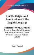 On the Origin and Ramifications of the English Language: Preceded by an Inquiry Into the Primitive Seats, Early Migrations and Final Settlements of th