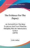 The Evidence for the Papacy: As Derived from the Holy Scriptures and from Primitive Antiquity, with an Introductory Epistle (1870)