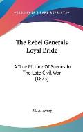 The Rebel Generals Loyal Bride: A True Picture of Scenes in the Late Civil War (1873)