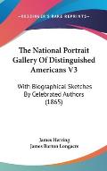 The National Portrait Gallery of Distinguished Americans V3: With Biographical Sketches by Celebrated Authors (1865)