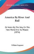 America by River and Rail: Or Notes by the Way on the New World and Its People (1856)