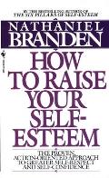 How to Raise Your Self Esteem The Proven Action Oriented Approach to Greater Self Respect & Self Confidence