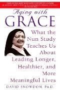 Aging with Grace What the Nun Study Teaches Us about Leading Longer Healthier & More Meaningful Lives
