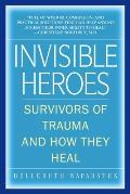 Invisible Heroes Survivors of Trauma & How They Heal