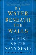 By Water Beneath the Walls The Rise of the Navy SEALS