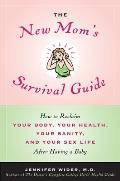 The New Mom's Survival Guide: How to Reclaim Your Body, Your Health, Your Sanity, and Your Sex Life After Having a Baby