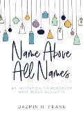 Name Above All Names: An Invitation to Remember Who Jesus Really Is