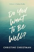 Do You Want to Be Well? A Memoir of Spiritual Healing