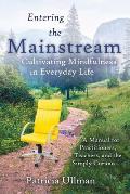 Entering the Mainstream: Cultivating Mindfulness in Everyday Life - A Manual for Practitioners, Teachers, and the Simply Curious