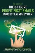 The 6-Figure Profit First Emails Product Launch System: How Alternative Health And Supplement Companies Can Launch New Products And Generate $100,000+