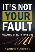 IT'S NOT YOUR FAULT Volume One: Walking By Faith Not Fear
