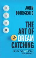The Art of Dreamcatching: How to Turn ANY Dream Into A Reality