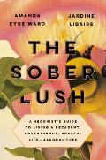 Sober Lush a Hedonists Guide to Living a Decadent Adventurous Soulful Life Alcohol Free