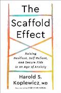 The Scaffold Effect: Raising Resilient, Self-Reliant, and Secure Kids in an Age of Anxiety