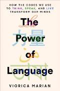 Power of Language How the Codes We Use to Think Speak & Live Transform Our Minds