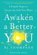 Awaken a Better You 4 Simple Steps to Create the Life You Want