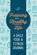 Training for a Healthy Life A Daily Food & Fitness Journal