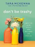 Dont Be Trashy A Practical Guide to Living with Less Waste & More Joy