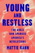 Young and Restless : The Girls Who Sparked America's Revolutions by Mattie Kahn