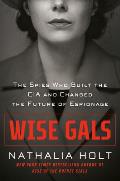 Wise Gals The Spies Who Built the CIA & Changed the Future of Espionage