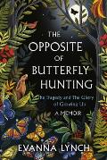 The Opposite of Butterfly Hunting: The Tragedy and the Glory of Growing Up; A Memoir