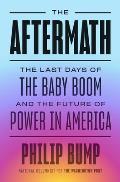 Aftermath The Last Days of the Baby Boom & the Future of Power in America