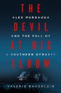 Devil at His Elbow Alex Murdaugh & the Fall of a Southern Dynasty