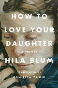 How to Love Your Daughter by Hila Blum (tr. Daniella Zamir)