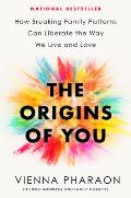 Origins of You How Breaking Family Patterns Can Liberate the Way We Live & Love