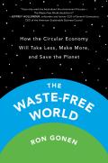 The Waste-Free World: How the Circular Economy Will Take Less, Make More, and Save the Planet