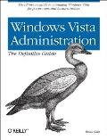 Windows Vista Administration: The Definitive Guide: The All-In-One Guide to Managing Windows Vista for Power Users and Business