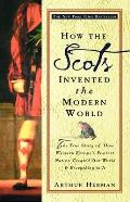 How the Scots Invented the Modern World The True Story of How Western Europes Poorest Nation Created Our World & Everything in It