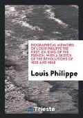Biographical Memoirs of Louis Philippe the First, Ex-King of the French; With a Sketch of the Revolutions of 1830 and 1848