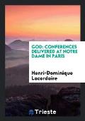 God: Conferences Delivered at Notre Dame in Paris by the Rev. P?re ...