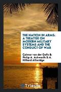 The Nation in Arms; A Treatise on Modern Military Systems and the Conduct of War