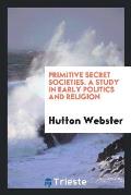 Primitive Secret Societies. a Study in Early Politics and Religion