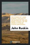 The Works of John Ruskin, Volume IX. the Queen of the Air: Being a Study of the Greek Myths of Cloud and Storm
