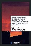 Palestine Pilgrims' Text Society. the Pilgrimage of Arculfus in the Holy Land (about the Year A.D. 670)