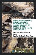 Poems of Wordsworth, Shelley and Keats. Selected from the Golden Treasury of Francis Turner Palgrave. Edited for the Use of Schools