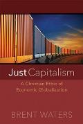 Just Capitalism A Christian Ethic of Economic Globalization