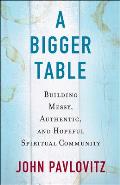 Bigger Table Building Messy Authentic & Hopeful Spiritual Community