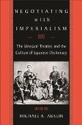 Negotiating with Imperialism: The Unequal Treaties and the Culture of Japanese Diplomacy