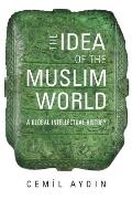 Idea of the Muslim World A Global Intellectual History