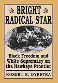 Bright Radical Star: Black Freedom and White Supremacy on the Hawkeye Frontier