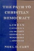 The Path to Christian Democracy: German Catholics and the Party System from Windthorst to Adenauer