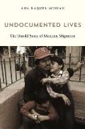 Undocumented Lives The Untold Story of Mexican Migration