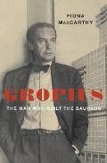 Gropius The Man Who Built the Bauhaus